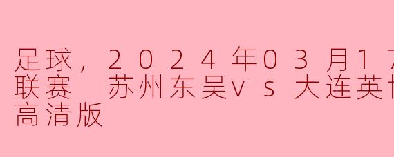 ### 激烈对决！2024年中甲联赛苏州东吴vs大连英博高清赛况回顾